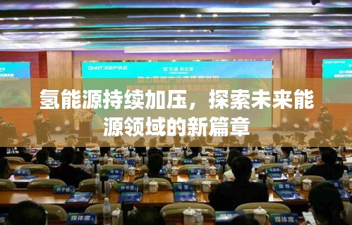 氢能源持续加压，探索未来能源领域的新篇章