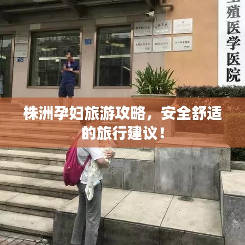 株洲孕妇旅游攻略，安全舒适的旅行建议！