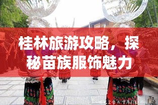 桂林旅游攻略，探秘苗族服饰魅力之旅！