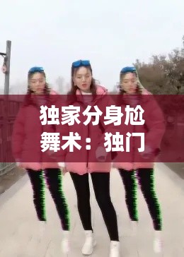 独家分身尬舞术：独门分身术 