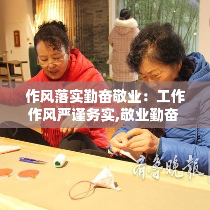作风落实勤奋敬业：工作作风严谨务实,敬业勤奋 