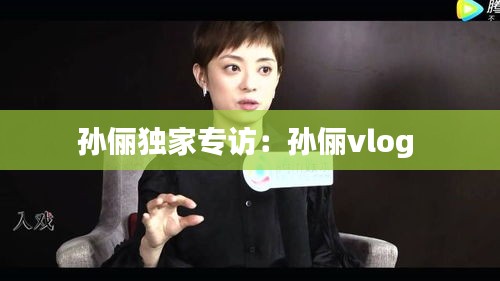 孙俪独家专访：孙俪vlog 