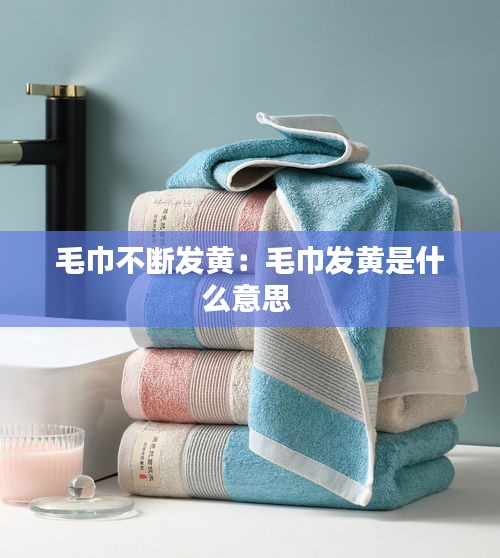 毛巾不断发黄：毛巾发黄是什么意思 