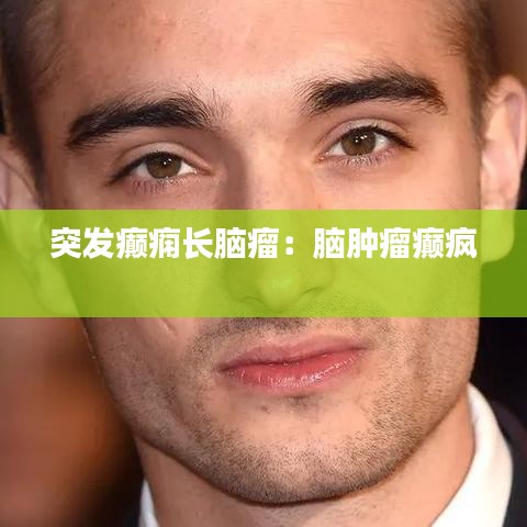 突发癫痫长脑瘤：脑肿瘤癫疯 