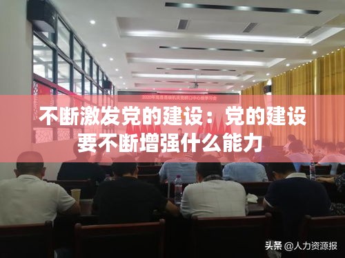 不断激发党的建设：党的建设要不断增强什么能力 