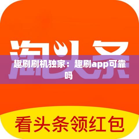 趣刷刷机独家：趣刷app可靠吗 