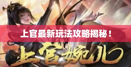 上官最新玩法攻略揭秘！