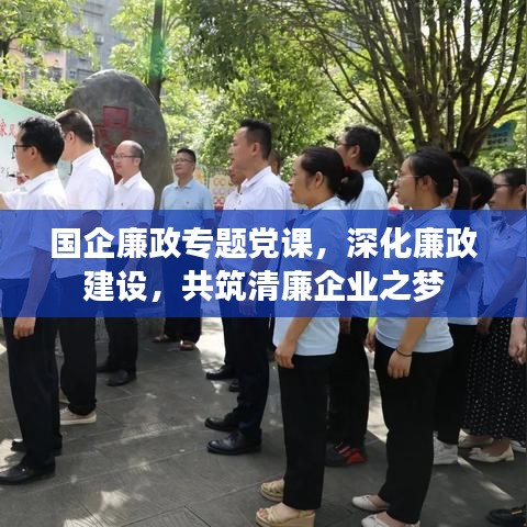 国企廉政专题党课，深化廉政建设，共筑清廉企业之梦