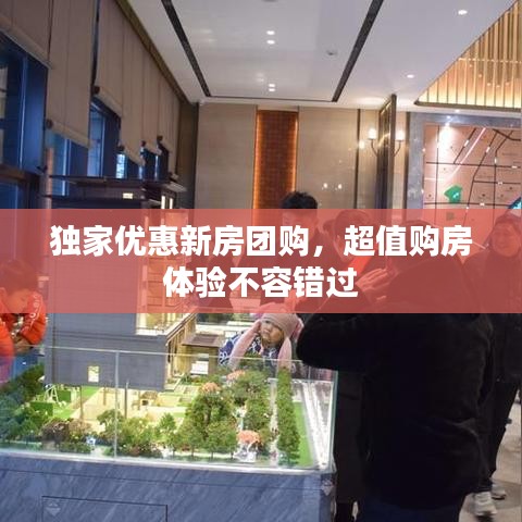 独家优惠新房团购，超值购房体验不容错过
