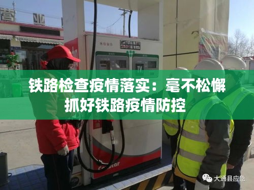 铁路检查疫情落实：毫不松懈抓好铁路疫情防控 