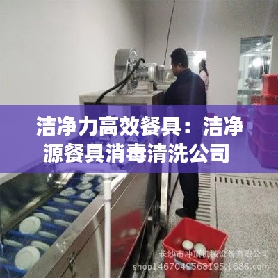 洁净力高效餐具：洁净源餐具消毒清洗公司 