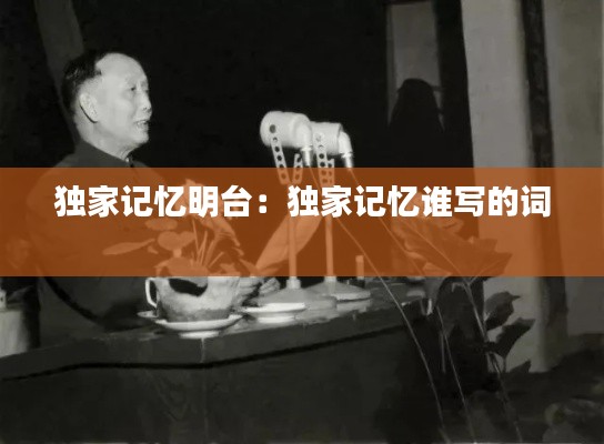 独家记忆明台：独家记忆谁写的词 