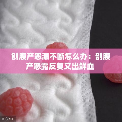 刨腹产恶漏不断怎么办：剖腹产恶露反复又出鲜血 