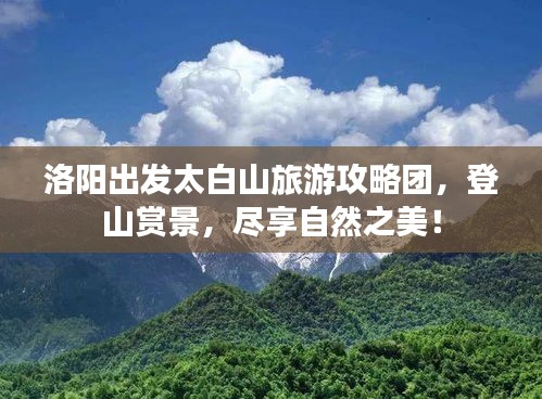洛阳出发太白山旅游攻略团，登山赏景，尽享自然之美！