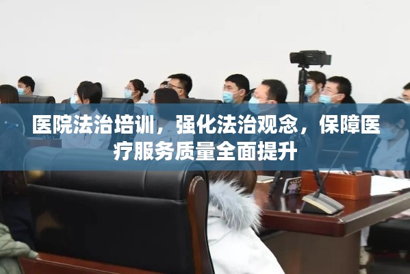 医院法治培训，强化法治观念，保障医疗服务质量全面提升