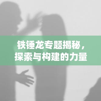 铁锤龙专题揭秘，探索与构建的力量重磅来袭！