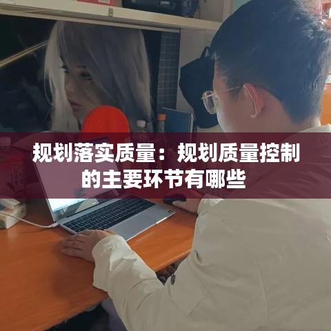 规划落实质量：规划质量控制的主要环节有哪些 