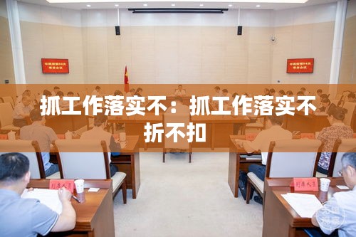 抓工作落实不：抓工作落实不折不扣 