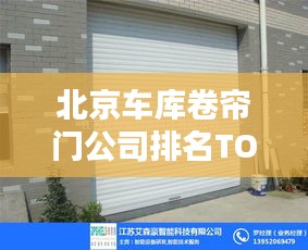北京车库卷帘门公司排名TOP榜单揭晓！
