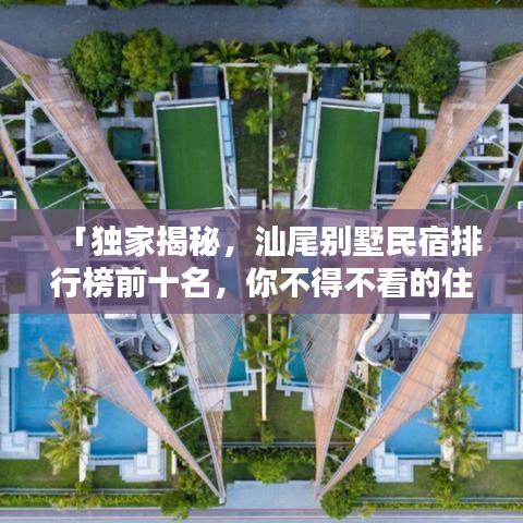 「独家揭秘，汕尾别墅民宿排行榜前十名，你不得不看的住宿指南！」
