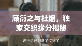 顾衍之与杜绾，独家交织缘分揭秘
