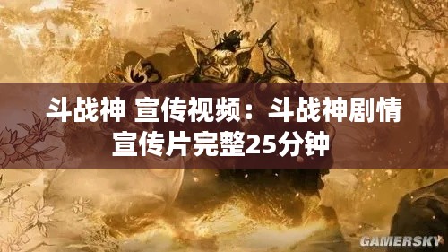 斗战神 宣传视频：斗战神剧情宣传片完整25分钟 