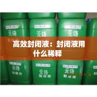 高效封闭液：封闭液用什么稀释 