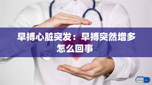 早搏心脏突发：早搏突然增多怎么回事 