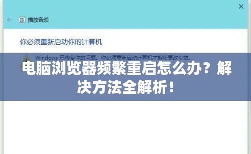 电脑浏览器频繁重启怎么办？解决方法全解析！