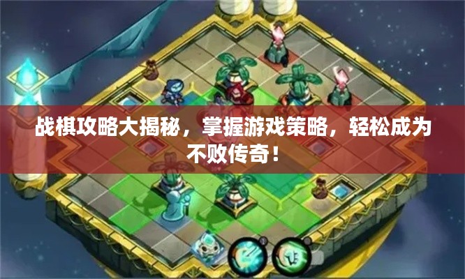 战棋攻略大揭秘，掌握游戏策略，轻松成为不败传奇！
