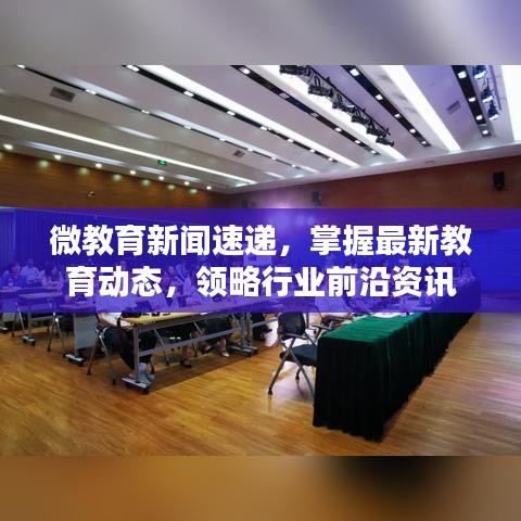 微教育新闻速递，掌握最新教育动态，领略行业前沿资讯