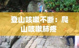 登山咳嗽不断：爬山咳嗽肺疼 