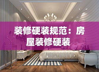 装修硬装规范：房屋装修硬装 