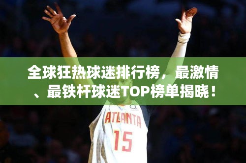 全球狂热球迷排行榜，最激情、最铁杆球迷TOP榜单揭晓！