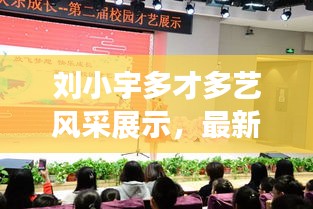 刘小宇多才多艺风采展示，最新动态视频大全