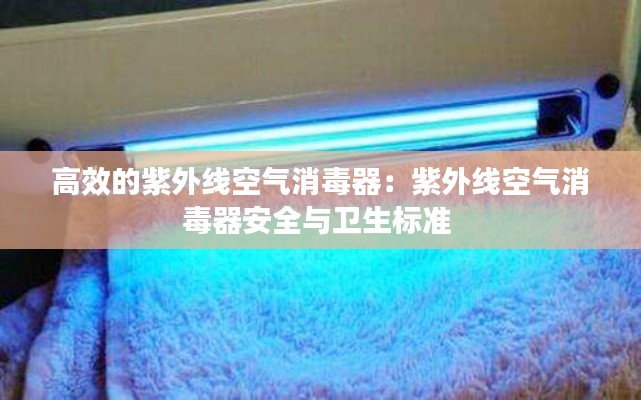 高效的紫外线空气消毒器：紫外线空气消毒器安全与卫生标准 