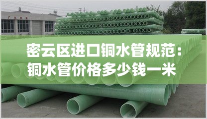 密云区进口铜水管规范：铜水管价格多少钱一米 