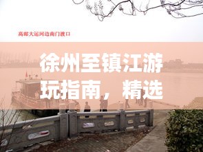 徐州至镇江游玩指南，精选攻略，一网打尽！