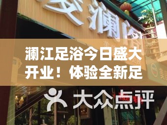 澜江足浴今日盛大开业！体验全新足浴风尚，尽享舒适养生之道