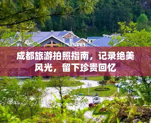 成都旅游拍照指南，记录绝美风光，留下珍贵回忆