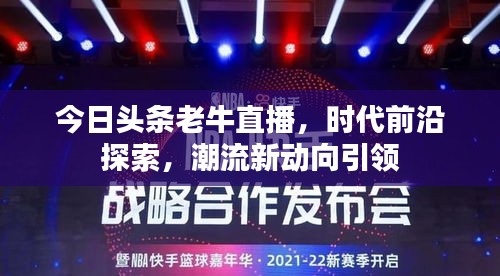 今日头条老牛直播，时代前沿探索，潮流新动向引领