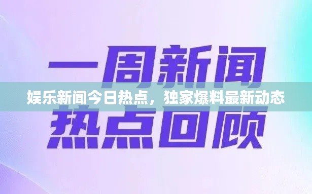 娱乐新闻今日热点，独家爆料最新动态