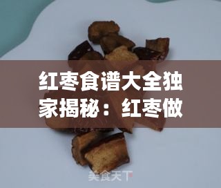 红枣食谱大全独家揭秘：红枣做的食物 