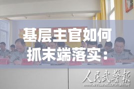 基层主官如何抓末端落实：基层工作如何抓落实 