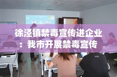 徐泾镇禁毒宣传进企业：我市开展禁毒宣传 
