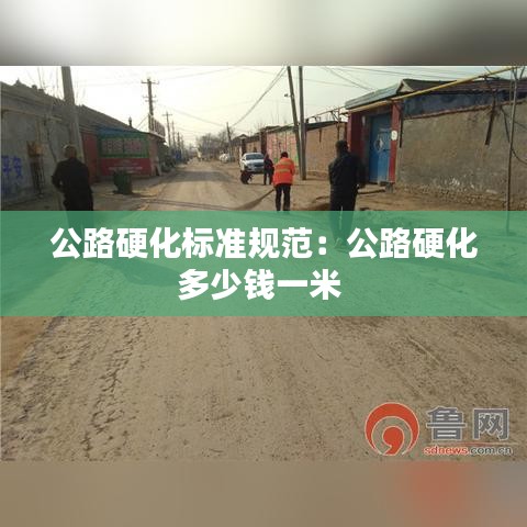 公路硬化标准规范：公路硬化多少钱一米 