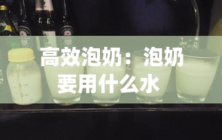高效泡奶：泡奶要用什么水 