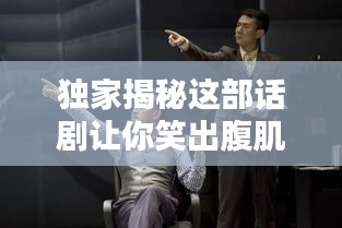 独家揭秘这部话剧让你笑出腹肌！幽默盛宴，不容错过！
