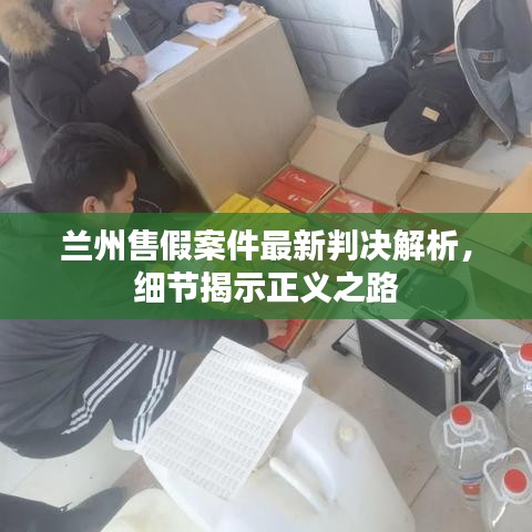 兰州售假案件最新判决解析，细节揭示正义之路