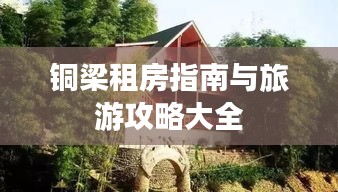铜梁租房指南与旅游攻略大全
